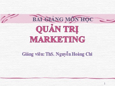 Bài giảng Quản trị marketing - Chương 1: Khái quát về quản trị marketing - Nguyễn Hoàng Chi