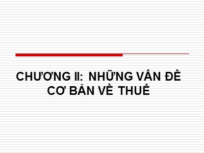 Bài giảng Thuế và hệ thống thuế tại Việt Nam - Chương II: Những vấn đề cơ bản về thuế - Nguyễn Thu Hằng