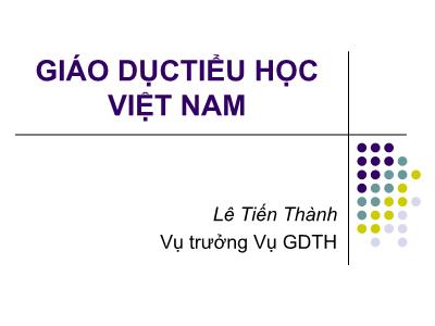 Bài giảng Giáo dục Tiểu học Việt Nam - Lê Tiến Thành