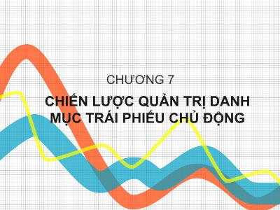 Bài giảng Công cụ thu nhập cố định - Chương 7: Chiến lược quản trị danh mục trái phiếu chủ động