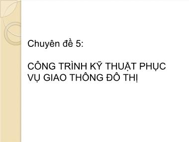 Bài giảng Giao thông và đường giao thông - Chuyên đề 5: Công trình kỹ thuật phục vụ giao thông đô thị