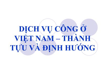 Bài giảng Quản lý tài chính đơn vị dịch vụ công - Chương 7: Dịch vụ công ở Việt Nam – Thành tựu và định hướng - Trần Hải Hiệp