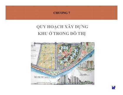 Bài giảng Quy hoạch xây dựng đô thị - Chương 7: Quy hoạch xây dựng khu ở trong đô thị