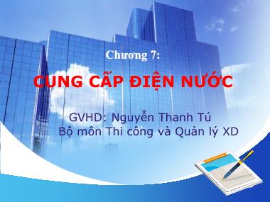Bài giảng Thi công và quản lý xây dựng - Chương 7: Cung cấp điện nước - Nguyễn Thanh Tú