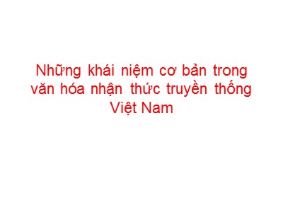 Bài giảng Cơ sở văn hóa Việt Nam - Chương 1: Những khái niệm cơ bản trong văn hóa nhận thức truyền thống Việt Nam
