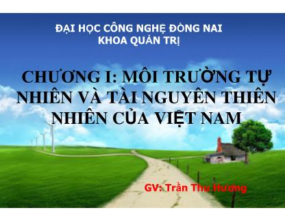 Bài giảng Địa lý kinh tế Việt Nam - Chương I: Môi trường tự nhiên và tài nguyên thiên nhiên của Việt Nam - Hoàng Thu Hương