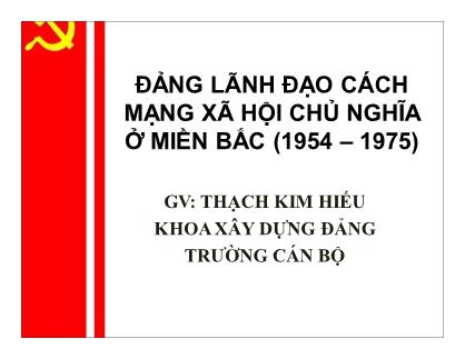 Bài giảng Đường lối cách mạng Đảng cộng sản Việt Nam - Chương 4: Đảng lãnh đạo cách mạng xã hội chủ nghĩa ở miền Bắc (1954 – 1975) - Nguyễn Việt Hùng