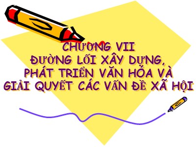Bài giảng Đường lối cách mạng Đảng cộng sản Việt Nam - Chương VII: Đường lối xây dựng, phát triển văn hóa và giải quyết các vấn đề xã hội