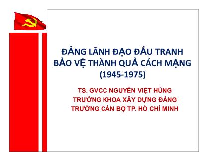 Bài giảng Đường lối cách mạng Đảng cộng sản Việt Nam - Chương 3: Đảng lãnh đạo đấu tranh bảo vệ thành quả cách mạng (1945-1975) - Nguyễn Việt Hùng