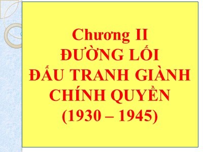 Bài giảng Đường lối cách mạng Đảng cộng sản Việt Nam - Chương II: Đường lối đấu tranh giành chính quyền (1930 – 1945)