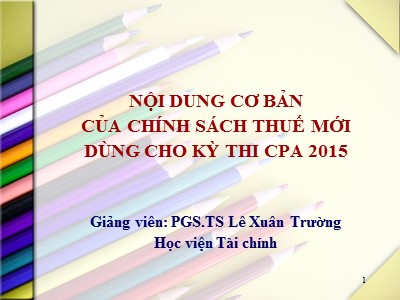 Bài giảng Nội dung cơ bản của chính sách thuế mới (Dùng cho kỳ thi CPA 2015) - Lê Xuân Trường