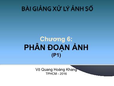 Bài giảng Xử lý ảnh số - Chương 6: Phân đoạn ảnh (Phần 1) - Võ Quang Hoàng Khang