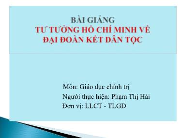 Bài giảng Giáo dục chính trị - Bài: Tư tưởng Hồ Chí Minh về đại đoàn kết dân tộc - Phạm Thị Hải