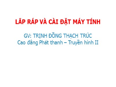 Bài giảng Lắp ráp và cài đặt máy tính - Trịnh Đồng Thạch Trúc