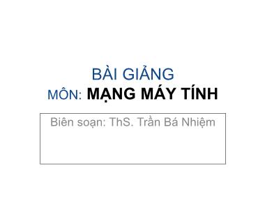 Bài giảng Mạng máy tính - Chương 1: Tổng quan về mạng máy tính - Trần Bá Nhiệm