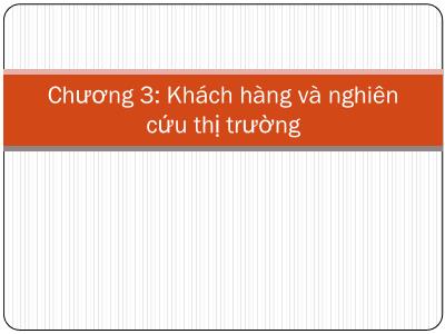 Bài giảng Marketing căn bản - Chương 3: Khách hàng và nghiên cứu thị trường - Nguyễn Xuân Quang