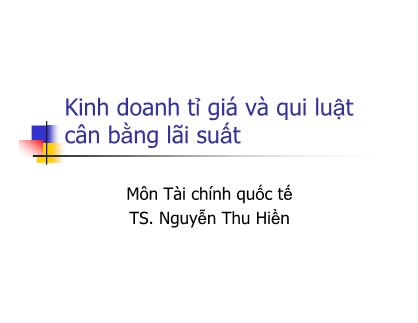 Bài giảng Tài chính quốc tế - Chương 5: Kinh doanh tỉ giá và qui luật cân bằng lãi suất - Nguyễn Thu Hiền