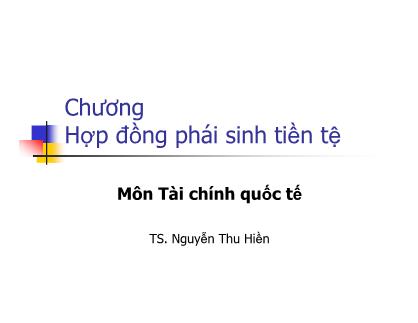 Bài giảng Tài chính quốc tế - Chương 7: Hợp đồng phái sinh tiền tệ - Nguyễn Thu Hiền