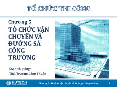 Bài giảng Tổ chức thi công - Chương 5: Tổ chức vận chuyển và đường sá công trường - Trương Công Thuận