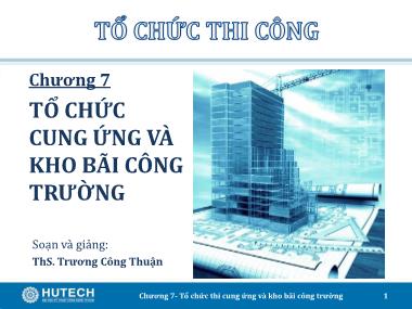 Bài giảng Tổ chức thi công - Chương 7: Tổ chức thi cung ứng và kho bãi công trường - Trương Công Thuận