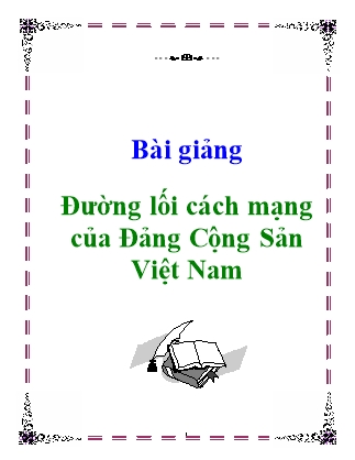 Bài giảng Đường lối cách mạng của Đảng Cộng Sản Việt Nam (Bản đầy đủ)