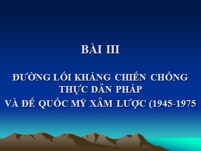 Bài giảng Đường lối cách mạng Đảng cộng sản Việt Nam - Bài 3: Đường lối kháng chiến chống thực dân Pháp và đế quốc Mỹ xâm lược (1945-1975