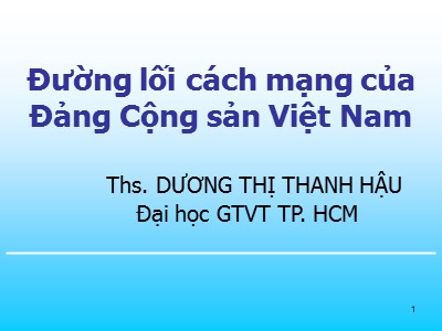 Bài giảng Đường lối cách mạng Đảng cộng sản Việt Nam - Chương mở đầu: Đối tượng, nhiệm vụ và phương pháp nghiên cứu môn Đường lối cách mạng của Đảng cộng sản Việt Nam - Dương Thị Thanh Hậu