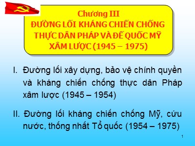 Bài giảng Đường lối cách mạng Đảng cộng sản Việt Nam - Chương III.a: Đường lối kháng chiến chống thực dân Pháp và đế quốc Mỹ xâm lược (1945 – 1975)