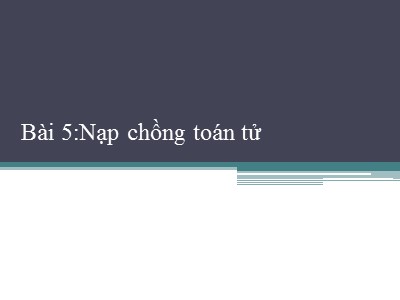 Bài giảng Lập trình hướng đối tượng - Bài 5: Nạp chồng toán tử