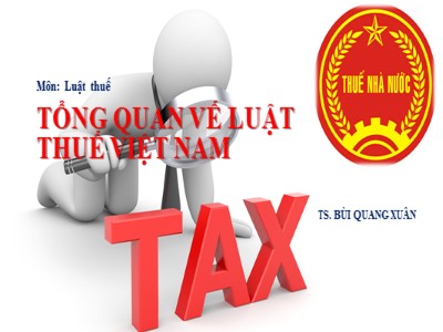 Bài giảng Luật thuế - Chương 1: Tổng quan vế luật thuế Việt Nam - Bùi Quang Xuân
