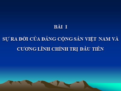 Bài giảng môn Đường lối cách mạng Đảng cộng sản Việt Nam - Chương I: Sự ra đời của Đảng cộng sản Việt Nam và cương lĩnh chính trị đầu tiên của Đảng