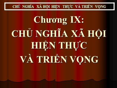 Bài giảng môn Những nguyên lý cơ bản của Chủ nghĩa Mác - Lênin - Chương IX: Chủ nghĩa xã hội hiện thực và triển vọng