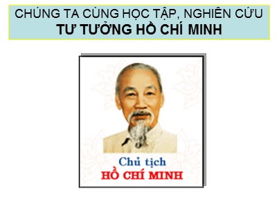 Bài giảng môn Tư tưởng Hồ Chí Minh - Chương 1: Nguồn gốc, quá trình hình thành và phát triển, đối tượng, nhiệm vụ và ý nghĩa học tập tư tưởng Hồ Chí Minh