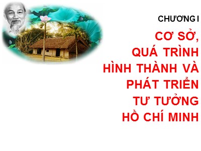 Bài giảng môn Tư tưởng Hồ Chí Minh - Chương I: Cơ sở, quá trình hình thành và phát triển tư tưởng Hồ Chí Minh (Bản đẹp)