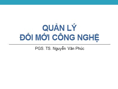 Bài giảng Quản lý đổi mới công nghệ - Chương 9: Tăng cường tiềm lực khoa học - Công nghệ quốc gia và năng lực công nghệ của doanh nghiệp - Nguyễn Văn Phúc