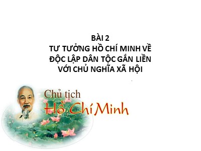 Bài giảng Tư tưởng Hồ Chí Minh - Bài 2: Tư tưởng Hồ Chí Minh về độc lập dân tộc gắn liền với chủ nghĩa xã hội