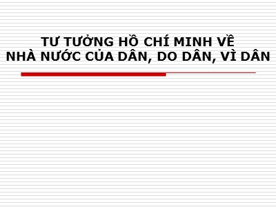 Bài giảng Tư tưởng Hồ Chí Minh - Bài 4: Tư tưởng Hồ Chí Minh về nhà nước của dân, do dân, vì dân