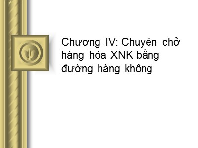Bài giảng Bảo hiểm hàng hải - Chương IV: Chuyên chở hàng hóa xuất nhập khẩu bằng đường hàng không - Hoàng Thị Đoan Trang