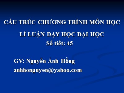 Bài giảng Cấu trúc chương trình môn học lí luận dạy học đại học - Nguyễn Ánh Hồng