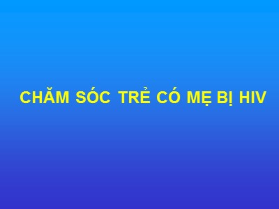 Bài giảng Chăm sóc trẻ có mẹ bị HIV