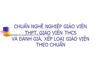 Bài giảng Chuẩn nghề nghiệp giáo viên trung học phổ thông, giáo viên trung học cơ sở và đánh giá, xếp loại giáo viên theo chuẩn