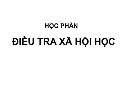 Bài giảng Điều tra xã hội học - Chương I: Những vấn đề cơ bản của điều tra xã hội học - Nguyễn Thị Xuân Mai