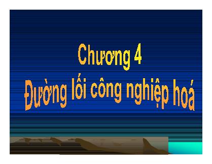 Bài giảng Đường lối cách mạng Đảng cộng sản Việt Nam - Chương 4: Đường lối công nghiệp hóa (Mới nhất)