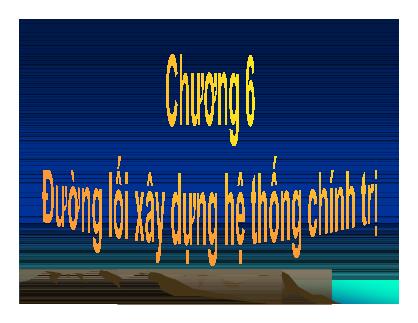 Bài giảng Đường lối cách mạng Đảng cộng sản Việt Nam - Chương 6: Đường lối xây dựng hệ thống chính trị (Mới nhất)