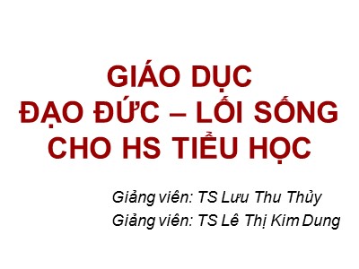Bài giảng Giáo dục đạo đức – Lối sống cho học sinh Tiểu học - Lưu Thu Thủy