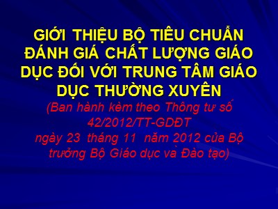 Bài giảng Giới thiệu bộ tiêu chuẩn đánh giá chất lượng giáo dục đối với trung tâm giáo dục thường xuyên