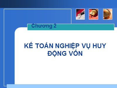 Bài giảng Kế toán ngân hàng - Chương 2: Kế toán nghiệp vụ huy động vốn (Bản đẹp)