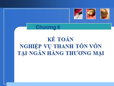 Bài giảng Kế toán ngân hàng - Chương 6: Kế toán nghiệp vụ thanh tốn vốn tại ngân hàng thương mại