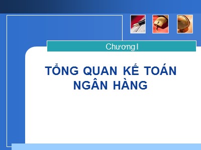 Bài giảng Kế toán ngân hàng - Chương I: Tổng quan kế toán ngân hàng