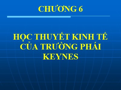 Bài giảng Kinh tế chính trị Mác – Lênin - Chương 6: Học thuyết kinh tế của trường phái Keynes